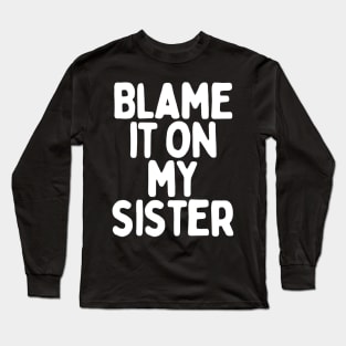 Blame it on my sister Long Sleeve T-Shirt